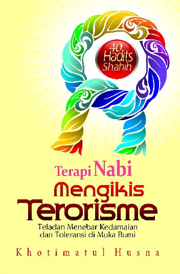 Terapi Nabi Mengikis Terorisme: Teladan Menebar Kedamaian dan Toleransi di Muka Bumi (40 Hadits Shahih)